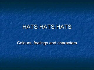 HATS HATS HATS

Colours, feelings and characters
 
