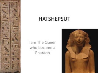 HATSHEPSUT
I am The Queen
who became a
Pharaoh
 