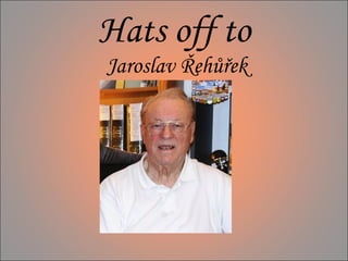 Hats off to
Jaroslav Řehůřek

 