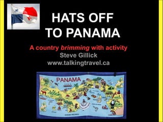HATS OFF
TO PANAMA
A country brimming with activity
Steve Gillick
www.talkingtravel.ca
 