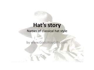 Hat’s story
Names of classical hat style


by www.GodsWayGifts.com
 