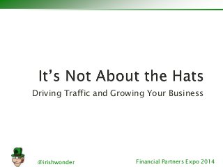 Driving Traffic and Growing Your Business 
@irishwonder Financial Partners Expo 2014 
 