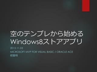空のテンプレから始める
Windows8ストアアプリ
2012.11.03
MICROSOFT MVP FOR VISUAL BASIC / ORACLE ACE
初音玲
 