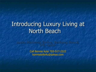 Introducing Luxury Living at
      North Beach
 39282 Hatteras Drive, Bethany Beach,
              DE, 19930

        Call Bonnie Kyte 703-517-2322
          bonniesells4u@yahoo.com
 