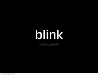 blink
                           malcom gladwell




Sunday, 30 September, 12
 