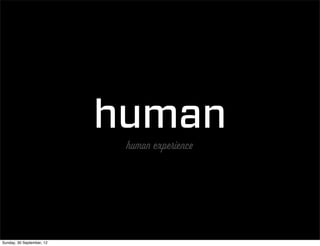 human
                            human experience




Sunday, 30 September, 12
 