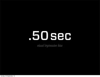 .50 sec
                            visual impression bias




Sunday, 30 September, 12
 