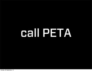 call PETA

Sunday, 30 September, 12
 