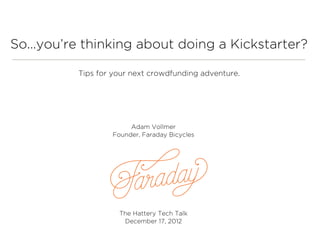 So...you’re thinking about doing a Kickstarter?

          Tips for your next crowdfunding adventure.




                       Adam Vollmer
                  Founder, Faraday Bicycles




                    The Hattery Tech Talk
                     December 17, 2012
 
