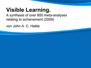 Visible Learning.
A synthesis of over 800 meta-analyses
relating to achievement (2009)
von John A. C. Hattie
 
