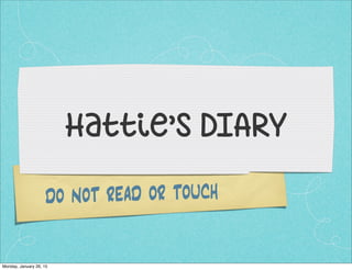 DO NOT READ OR TOUCH
Hattie’s DIARY
Monday, January 26, 15
 