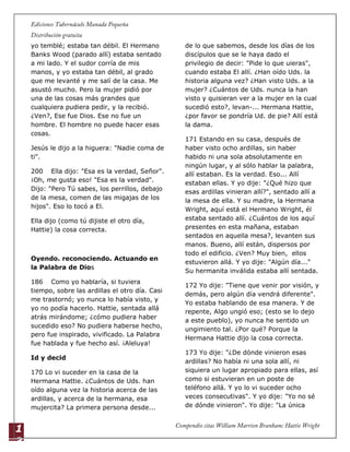1
3
yo temblé; estaba tan débil. El Hermano
Banks Wood (parado allí) estaba sentado
a mi lado. Y el sudor corría de mis
manos, y yo estaba tan débil, al grado
que me levanté y me salí de la casa. Me
asustó mucho. Pero la mujer pidió por
una de las cosas más grandes que
cualquiera pudiera pedir, y la recibió.
¿Ven?, Ese fue Dios. Ese no fue un
hombre. El hombre no puede hacer esas
cosas.
Jesús le dijo a la higuera: "Nadie coma de
ti".
200 Ella dijo: "Esa es la verdad, Señor".
¡Oh, me gusta eso! "Esa es la verdad".
Dijo: "Pero Tú sabes, los perrillos, debajo
de la mesa, comen de las migajas de los
hijos". Eso lo tocó a El.
Ella dijo (como tú dijiste el otro día,
Hattie) la cosa correcta.
Oyendo. reconociendo. Actuando en
la Palabra de Dios
186 Como yo hablaría, si tuviera
tiempo, sobre las ardillas el otro día. Casi
me trastornó; yo nunca lo había visto, y
yo no podía hacerlo. Hattie, sentada allá
atrás mirándome; ¿cómo pudiera haber
sucedido eso? No pudiera haberse hecho,
pero fue inspirado, vivificado. La Palabra
fue hablada y fue hecho así. ¡Aleluya!
Id y decid
170 Lo vi suceder en la casa de la
Hermana Hattie. ¿Cuántos de Uds. han
oído alguna vez la historia acerca de las
ardillas, y acerca de la hermana, esa
mujercita? La primera persona desde...
de lo que sabemos, desde los días de los
discípulos que se le haya dado el
privilegio de decir: "Pide lo que uieras",
cuando estaba El allí. ¿Han oído Uds. la
historia alguna vez? ¿Han visto Uds. a la
mujer? ¿Cuántos de Uds. nunca la han
visto y quisieran ver a la mujer en la cual
sucedió esto?, levan-... Hermana Hattie,
¿por favor se pondría Ud. de pie? Allí está
la dama.
171 Estando en su casa, después de
haber visto ocho ardillas, sin haber
habido ni una sola absolutamente en
ningún lugar, y al sólo hablar la palabra,
allí estaban. Es la verdad. Eso... Allí
estaban ellas. Y yo dije: "¿Qué hizo que
esas ardillas vinieran allí?", sentado allí a
la mesa de ella. Y su madre, la Hermana
Wright, aquí está el Hermano Wright, él
estaba sentado allí. ¿Cuántos de los aquí
presentes en esta mañana, estaban
sentados en aquella mesa?, levanten sus
manos. Bueno, allí están, dispersos por
todo el edificio. ¿Ven? Muy bien, ellos
estuvieron allá. Y yo dije: "Algún día..."
Su hermanita inválida estaba allí sentada.
172 Yo dije: "Tiene que venir por visión, y
demás, pero algún día vendrá diferente".
Yo estaba hablando de esa manera. Y de
repente, Algo ungió eso; (esto se lo dejo
a este pueblo), yo nunca he sentido un
ungimiento tal. ¿Por qué? Porque la
Hermana Hattie dijo la cosa correcta.
173 Yo dije: "¿De dónde vinieron esas
ardillas? No había ni una sola allí, ni
siquiera un lugar apropiado para ellas, así
como si estuvieran en un poste de
teléfono allá. Y yo lo vi suceder ocho
veces consecutivas". Y yo dije: "Yo no sé
de dónde vinieron". Yo dije: "La única
 