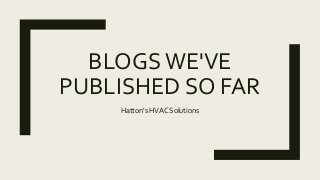 BLOGSWE'VE
PUBLISHED SO FAR
Hatton's HVAC Solutions
 