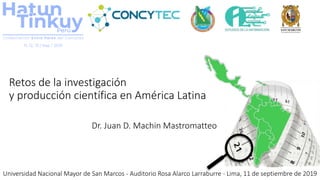 Universidad Nacional Mayor de San Marcos - Auditorio Rosa Alarco Larraburre - Lima, 11 de septiembre de 2019
Dr. Juan D. Machin Mastromatteo
Retos de la investigación
y producción científica en América Latina
 