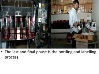 • The last and final phase is the bottling and labelling
process.
 