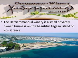 • The Hatziemmanouil winery is a small privately
owned business on the beautiful Aegean island of
Kos, Greece.
 