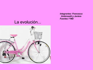 Integrantes: Francesca
                   Ambrosetti y Javiera
                  Fuentes 1°MD
La evolución...
 