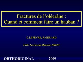 Fractures de l’olécrâne : Quand et comment faire un hauban ? C.LEFEVRE, R.GERARD CHU La Cavale Blanche BREST ORTHORIGINAL  –  2009 