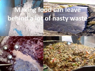 Making food can leave
behind a lot of nasty waste
 