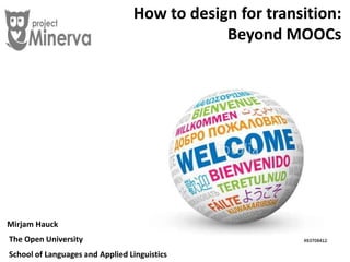 How to design for transition:
Beyond MOOCs
Mirjam Hauck
The Open University
School of Languages and Applied Linguistics
 