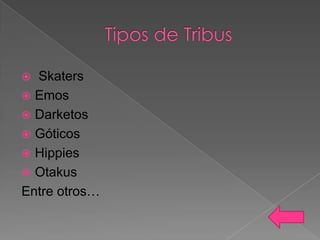 Skaters
 Emos
 Darketos
 Góticos
 Hippies
 Otakus
Entre otros…


 