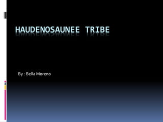 HAUDENOSAUNEE TRIBE
By : Bella Moreno
 
