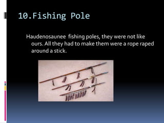 10.Fishing Pole
Haudenosaunee fishing poles, they were not like
ours. All they had to make them were a rope raped
around a stick.
 