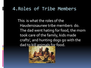 4.Roles of Tribe Members
This is what the roles of the
Haudenosaunee tribe members do.
The dad went hating for food, the mom
took care of the family, kids made
crafts', and hunting dogs go with the
dad to kill animals for food.
 