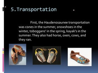 5.Transportation
First, the Haudenosaunee transportation
was cones in the summer, snowshoes in the
winter, toboggans' in the spring, kayak’s in the
summer.They also had horse, oxen, cows, and
they ran.
 