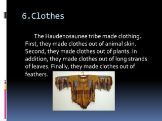 6.Clothes
The Haudenosaunee tribe made clothing.
First, they made clothes out of animal skin.
Second, they made clothes out of plants. In
addition, they made clothes out of long strands
of leaves. Finally, they made clothes out of
feathers.
 