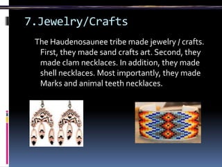 7.Jewelry/Crafts
The Haudenosaunee tribe made jewelry / crafts.
First, they made sand crafts art. Second, they
made clam necklaces. In addition, they made
shell necklaces. Most importantly, they made
Marks and animal teeth necklaces.
 