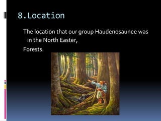 8.Location
The location that our group Haudenosaunee was
in the North Easter,
Forests.
 