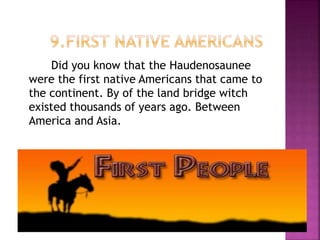 Did you know that the Haudenosaunee
were the first native Americans that came to
the continent. By of the land bridge witch
existed thousands of years ago. Between
America and Asia.
 