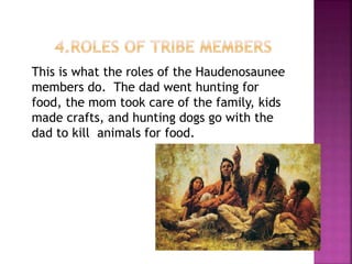 This is what the roles of the Haudenosaunee
members do. The dad went hunting for
food, the mom took care of the family, kids
made crafts, and hunting dogs go with the
dad to kill animals for food.
 