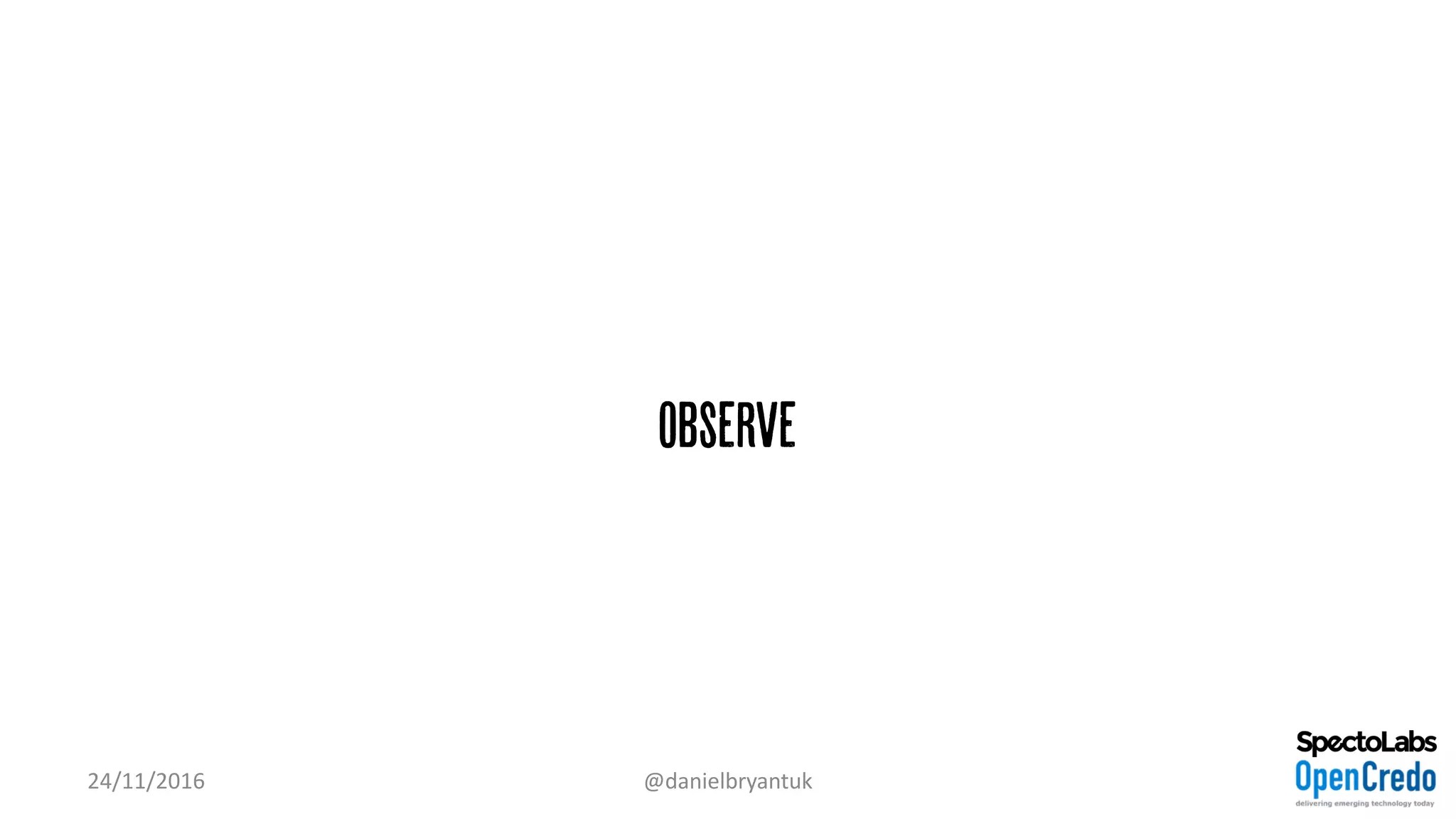Observe
24/11/2016 @danielbryantuk
 