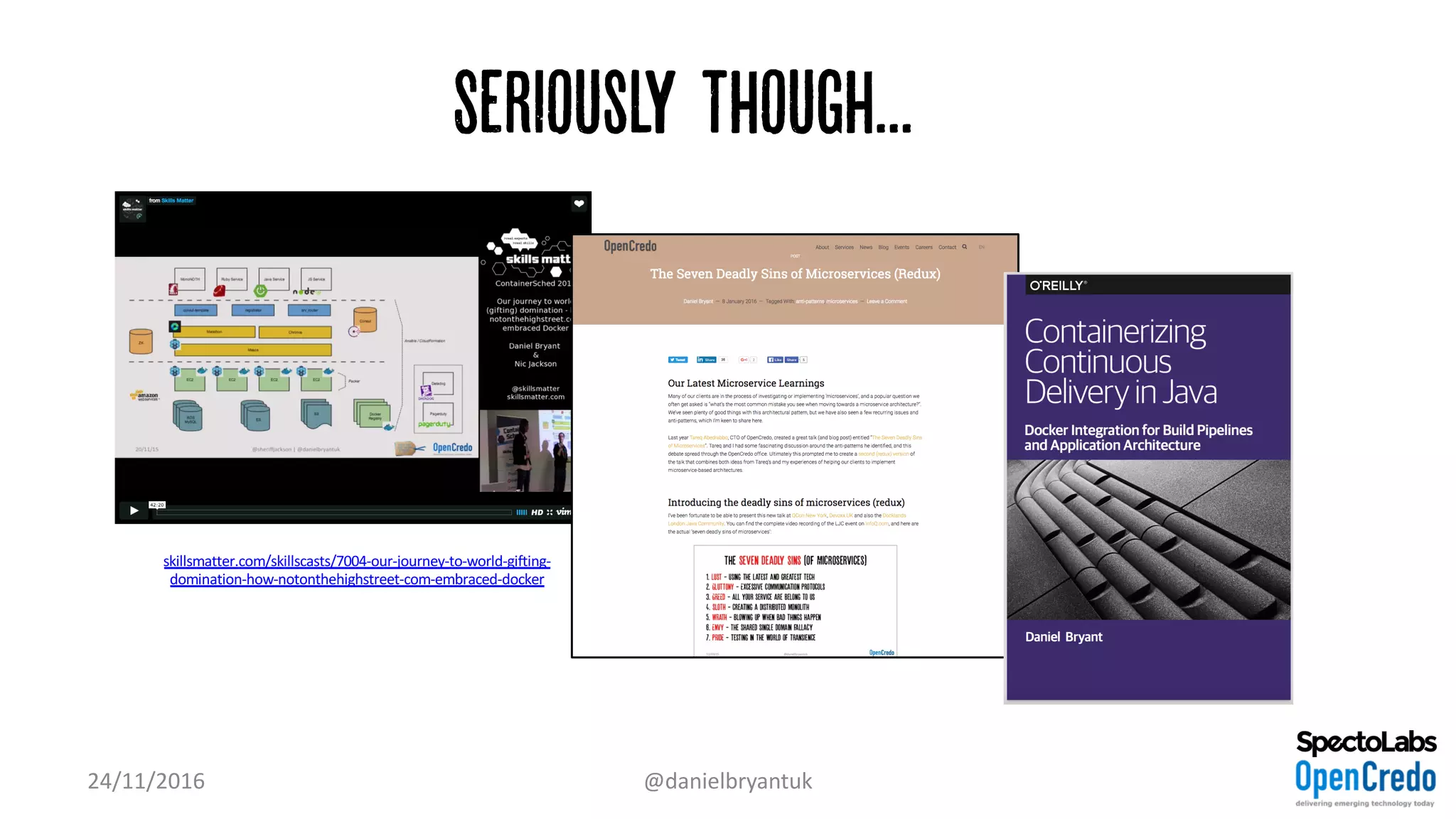 Seriously Though...…
24/11/2016 @danielbryantuk
skillsmatter.com/skillscasts/7004-our-journey-to-world-gifting-
domination-how-notonthehighstreet-com-embraced-docker
 
