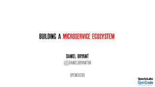 Building a microservice ecosystem
Daniel Bryant
@danielbryantuk
OpencRedo
 