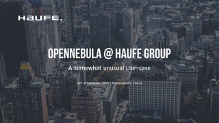 OpenNebula @ Haufe Group
A somewhat unusual Use-case
26th of September 2019 | Techday@NTS, Vienna
 
