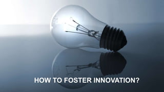 HOW TO FOSTER INNOVATION?
 