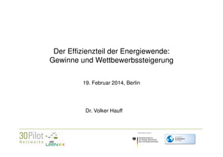 Der Effizienzteil der Energiewende:
Gewinne und Wettbewerbssteigerung
19. Februar 2014, Berlin

Dr. Volker Hauff

<Firmenlogo>

 