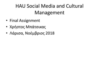 HAU Social Media and Cultural
Management
• Final Assignment
• Χρήστος Μπάτσικας
• Λάρισα, Νοέμβριος 2018
 