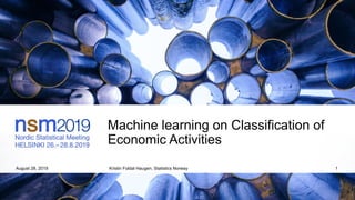 Machine learning on Classification of
Economic Activities
August 28, 2019 Kristin Foldal Haugen, Statistics Norway 1
 