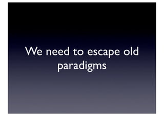 We need to escape old
     paradigms
 