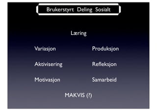 Brukerstyrt Deling Sosialt



                 Læring

Variasjon                   Produksjon

Aktivisering                Reﬂeksjon

Motivasjon                  Samarbeid

               MAKVIS (?)
 