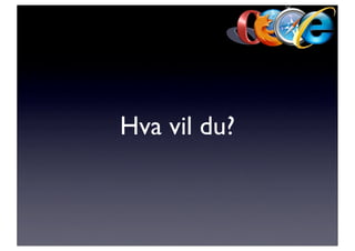 Hva vil du?
 
