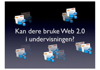 Kan dere bruke Web 2.0
   i undervisningen?
 