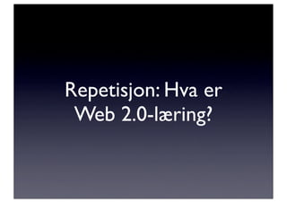 Repetisjon: Hva er
 Web 2.0-læring?
 