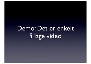Demo: Det er enkelt
   å lage video
 