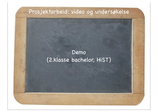 Prosjektarbeid: video og undersøkelse




                Demo
      (2.klasse bachelor, HiST)
 