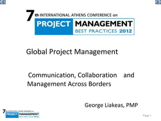  
     Global Project Management
    
     Communication, Collaboration    and 
    Management Across Borders

                       George Liakeas, PMP
                                             Page 1
 